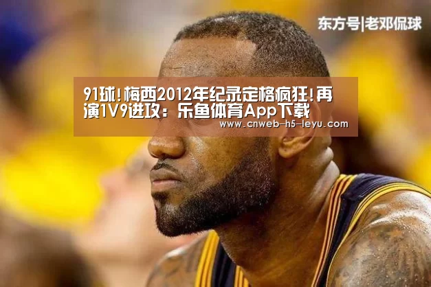 91球!梅西2012年纪录定格疯狂!再演1V9进攻:乐鱼体育App下载(图4) 乐鱼体育App下载