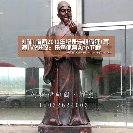 91球!梅西2012年纪录定格疯狂!再演1V9进攻:乐鱼体育App下载(图3) 乐鱼官方网站地址