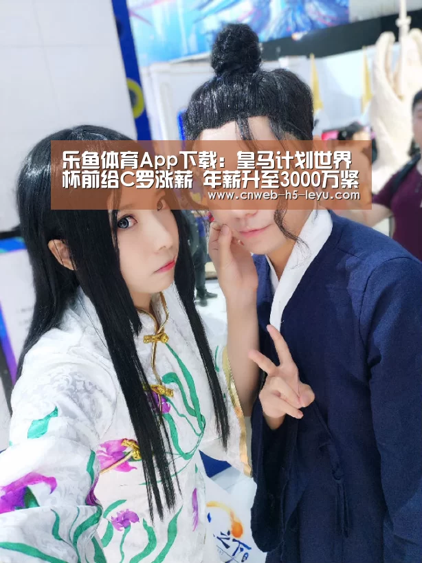 乐鱼体育App下载:皇马计划世界杯前给C罗涨薪 年薪升至3000万紧追内马尔(图4) 乐鱼体育App下载