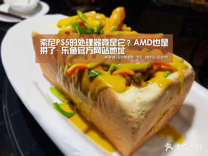 索尼PS5的处理器竟是它?AMD也是拼了-乐鱼官方网站地址(图2) 乐鱼平台最新版本